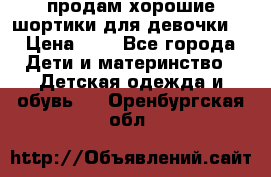 продам хорошие шортики для девочки  › Цена ­ 7 - Все города Дети и материнство » Детская одежда и обувь   . Оренбургская обл.